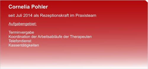 Cornelia Pohler  seit Juli 2014 als Rezeptionskraft im Praxisteam  Aufgabengebiet:  Terminvergabe Koordination der Arbeitsabläufe der Therapeuten Telefondienst Kassentätigkeiten